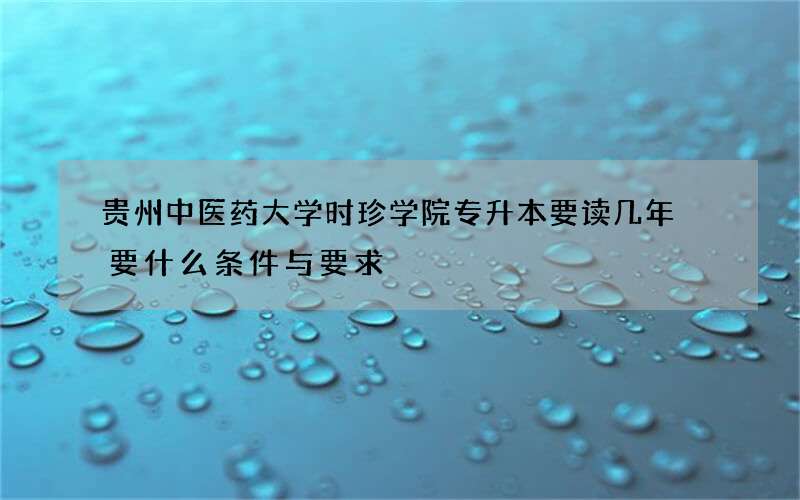 贵州中医药大学时珍学院专升本要读几年 要什么条件与要求